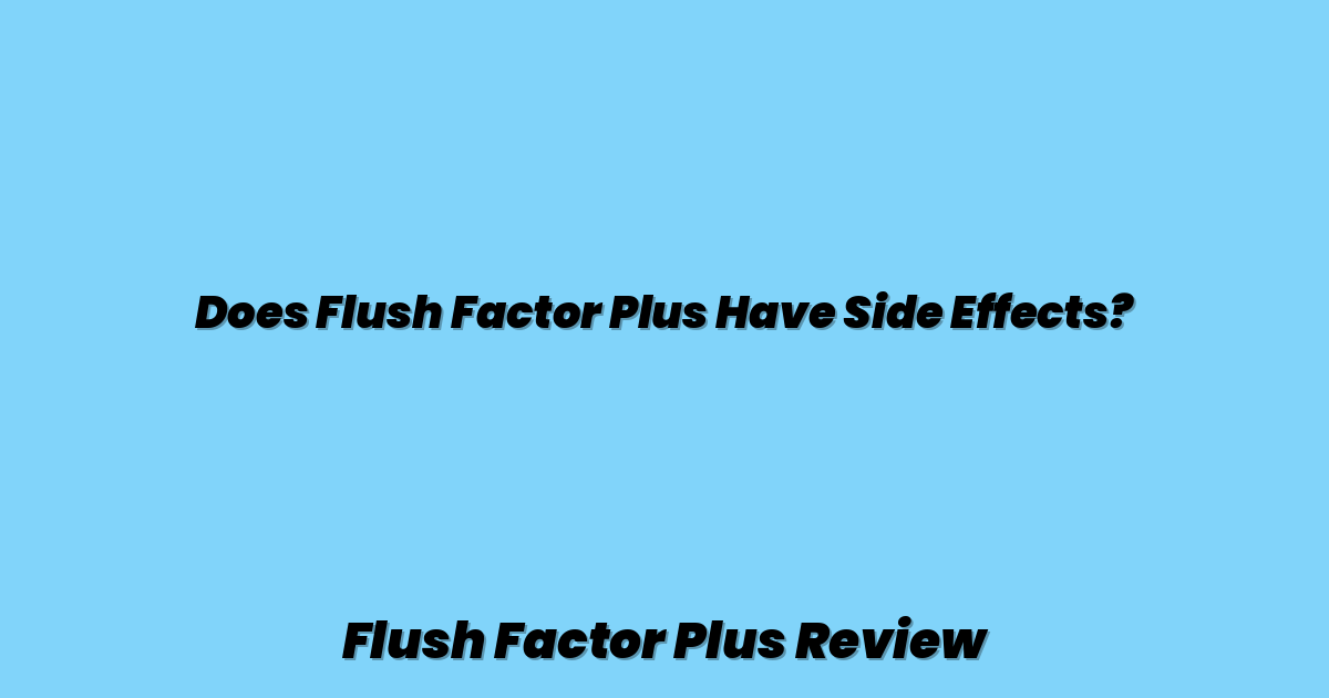Does Flush Factor Plus Have Side Effects?