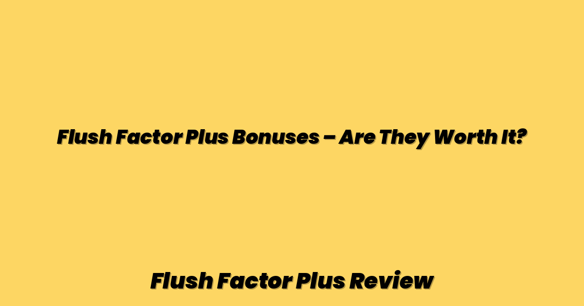 Flush Factor Plus Bonuses – Are They Worth It?