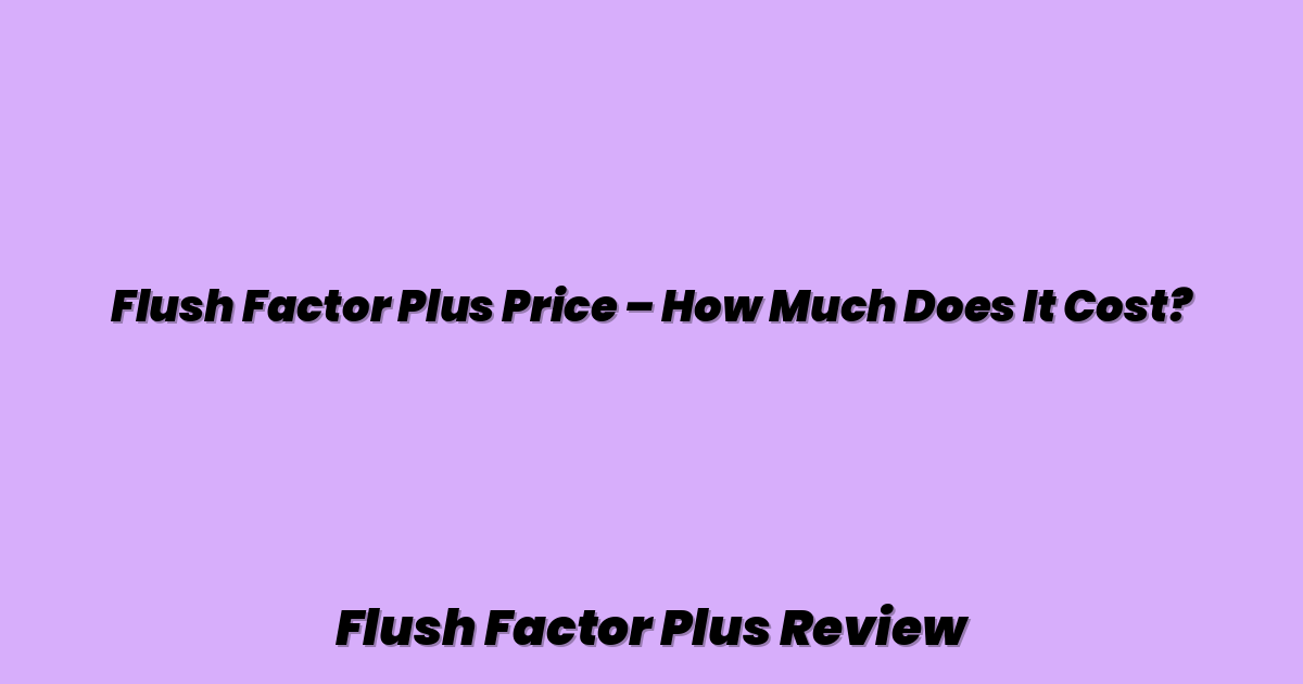 Flush Factor Plus Price – How Much Does It Cost?