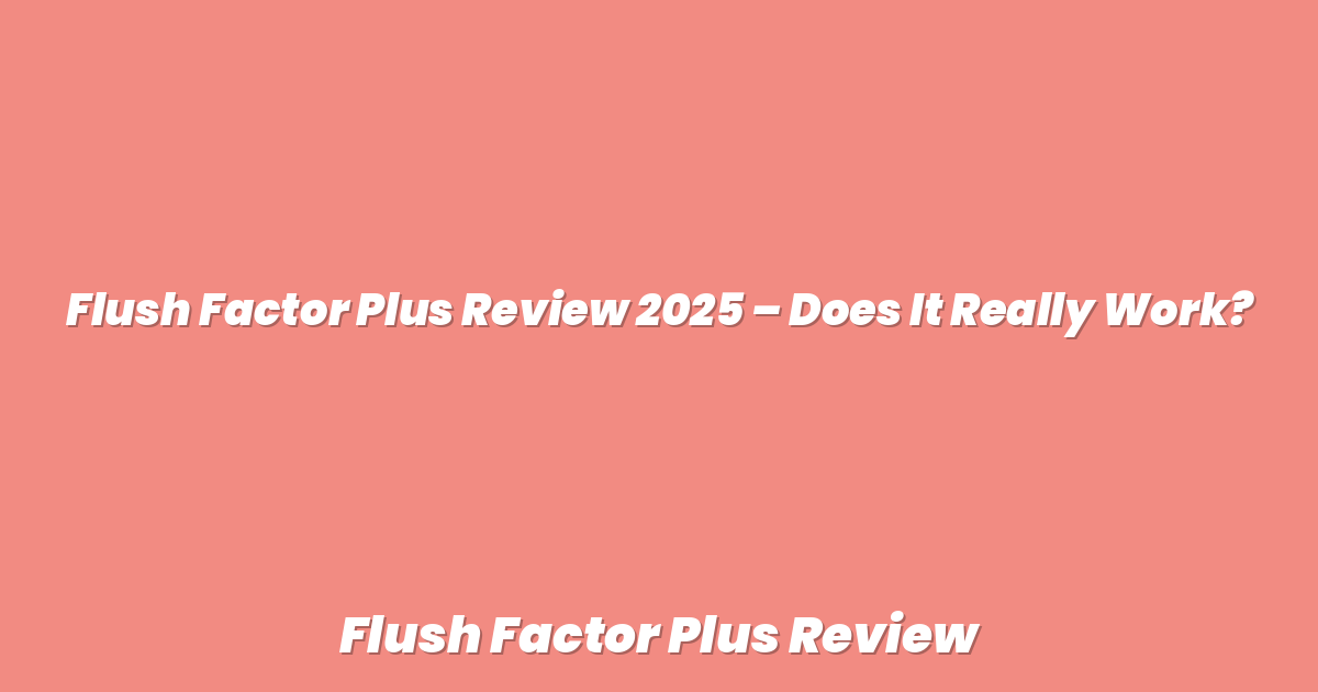 Flush Factor Plus Review 2025 – Does It Really Work?