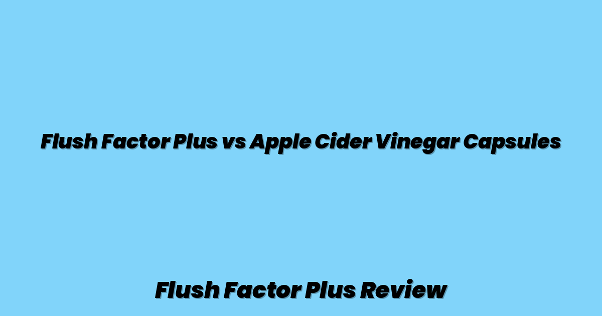 Flush Factor Plus vs Apple Cider Vinegar Capsules