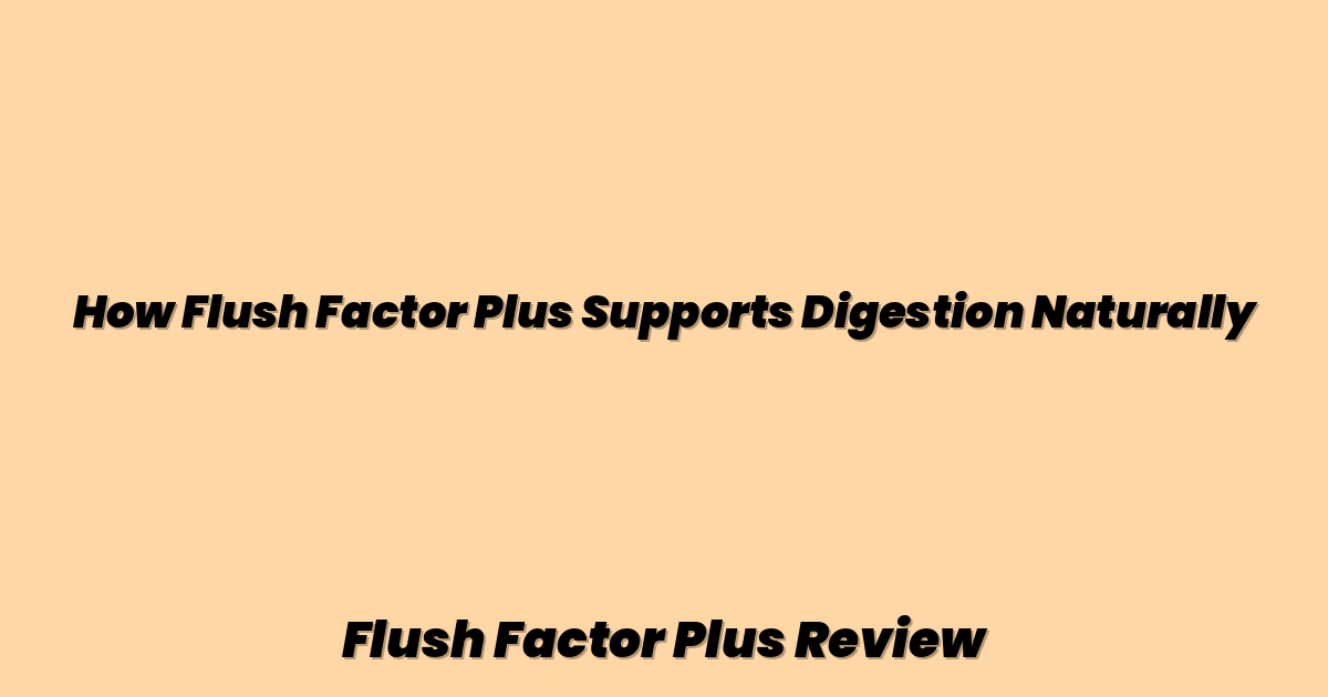 How Flush Factor Plus Supports Digestion Naturally