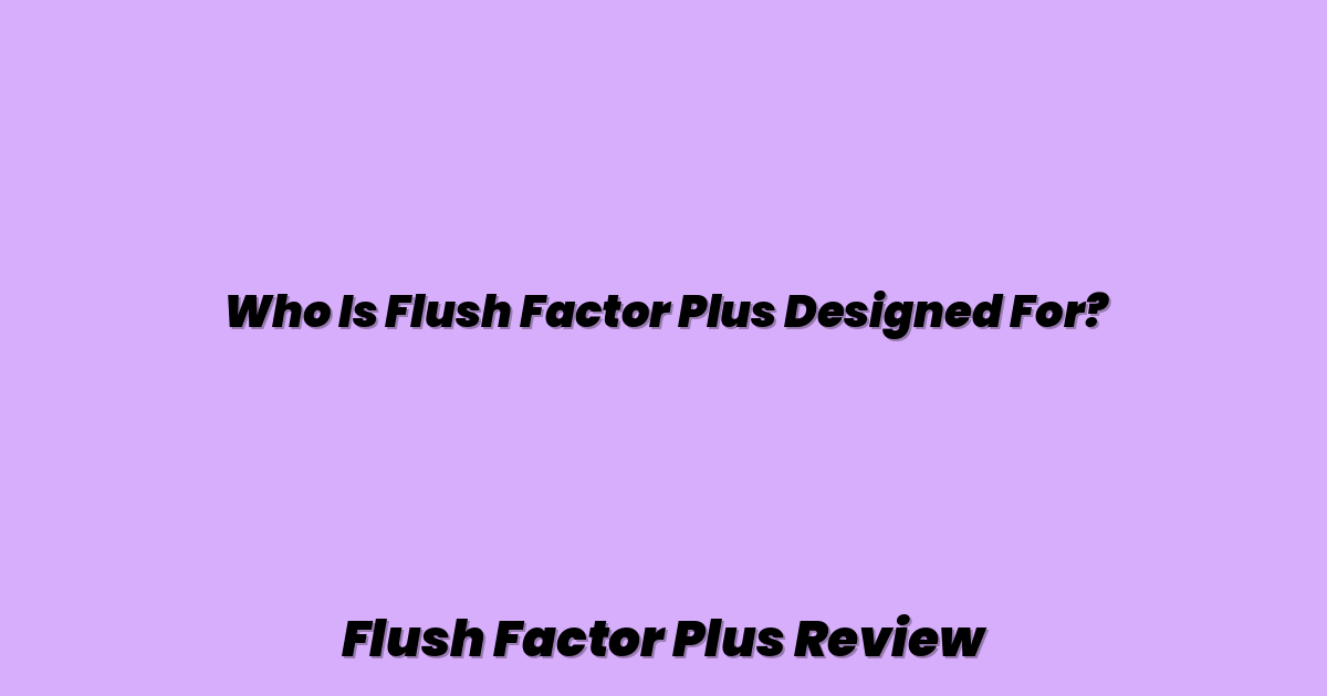 Who Is Flush Factor Plus Designed For?