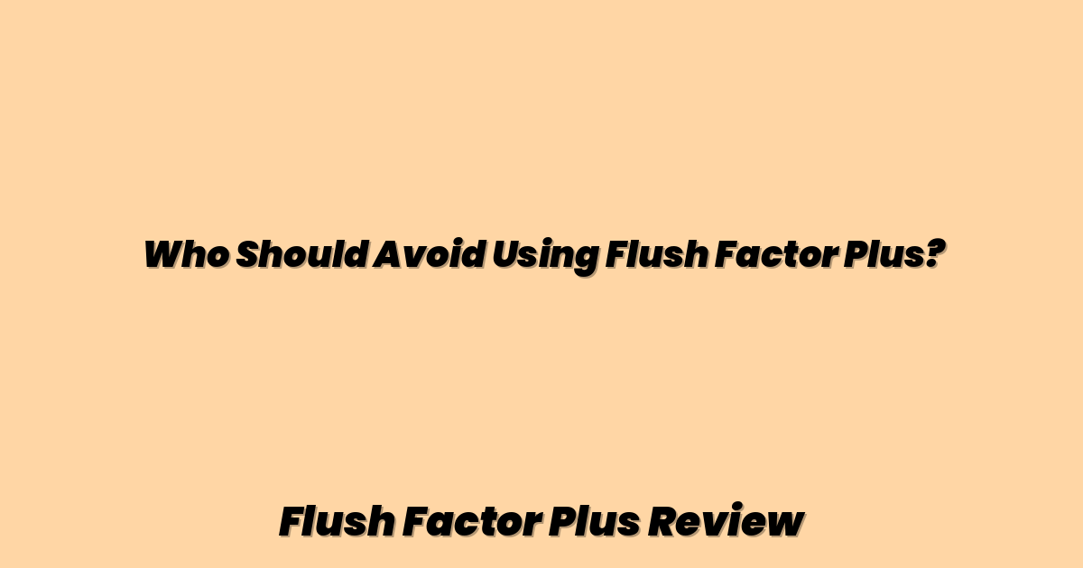 Who Should Avoid Using Flush Factor Plus?