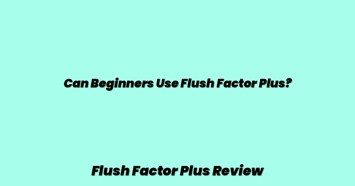 Can Beginners Use Flush Factor Plus?