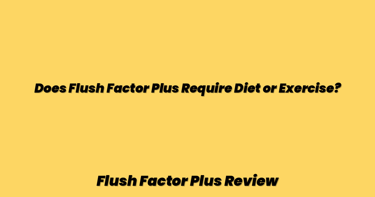 Does Flush Factor Plus Require Diet or Exercise?