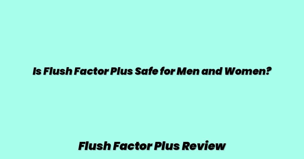 Is Flush Factor Plus Safe for Men and Women?