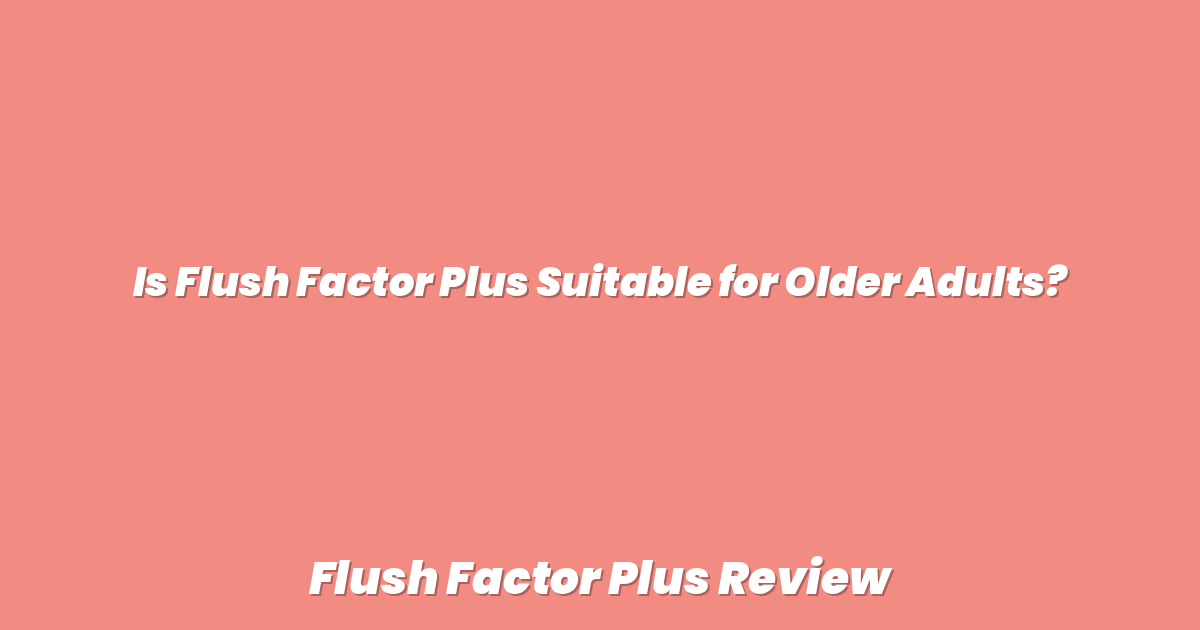 Is Flush Factor Plus Suitable for Older Adults?