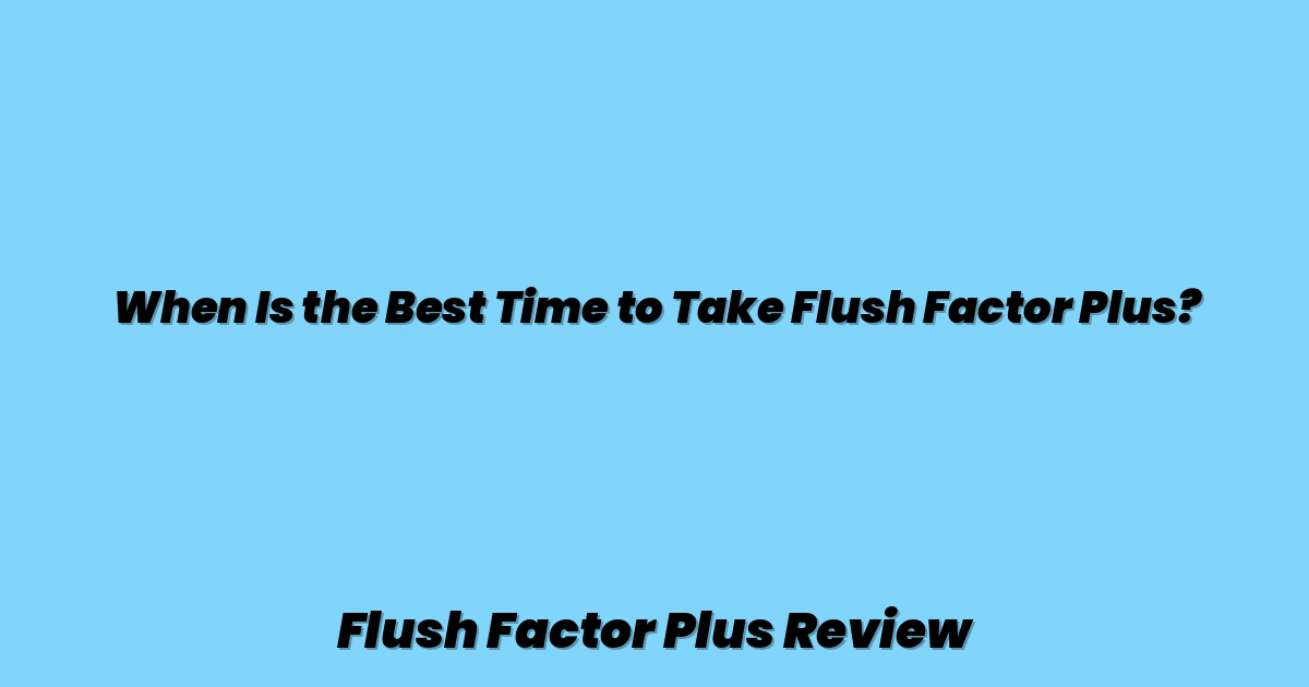 When Is the Best Time to Take Flush Factor Plus?